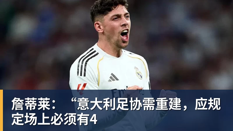 开云app登录詹蒂莱：“意大利足协需重建，应规定场上必须有4
