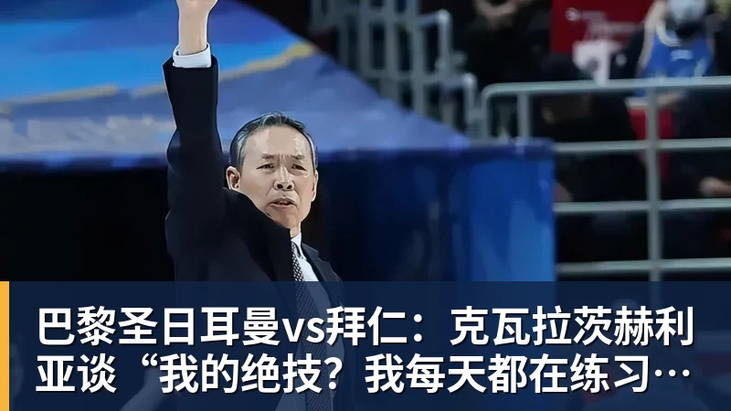 巴黎圣日耳曼vs拜仁：克瓦拉茨赫利亚谈“我的绝技？我每天都在练习”——2026年4月27日