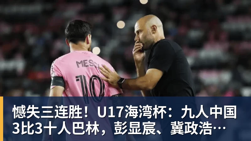 憾失三连胜！U17海湾杯：九人中国3比3十人巴林，彭显宸、冀政浩染红，杨宸硕世界波